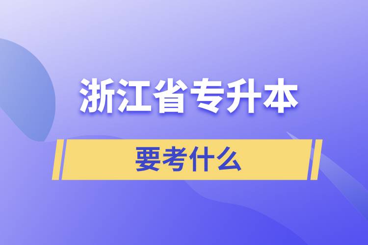 浙江省专升本需要考什么