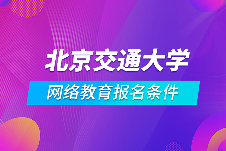 北京交通大学网络教育报名条件