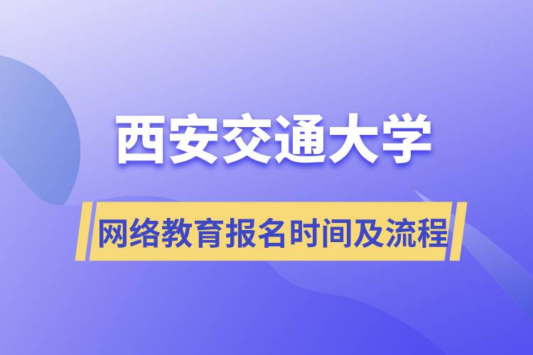 西安交通大学网络教育报名时间及流程