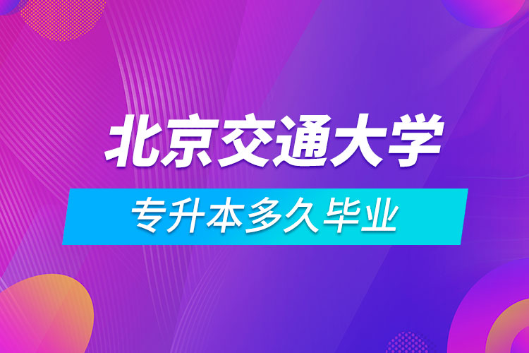 北京交通大学专升本多久毕业