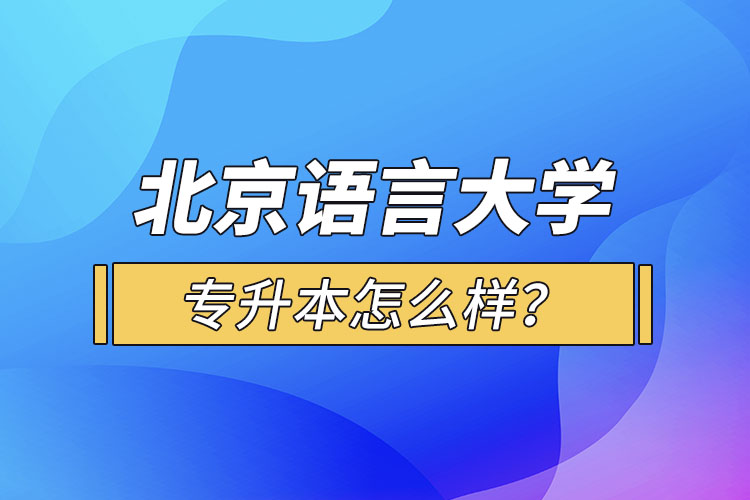 北京语言大学专升本怎么样？