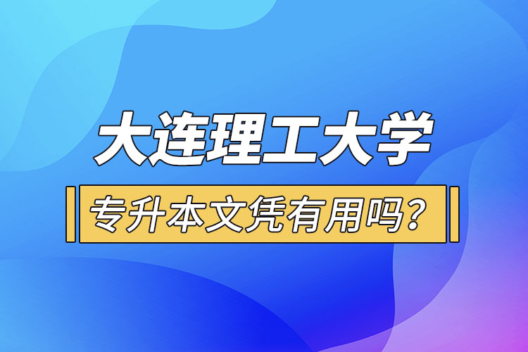 大连理工大学专升本文凭有用吗？