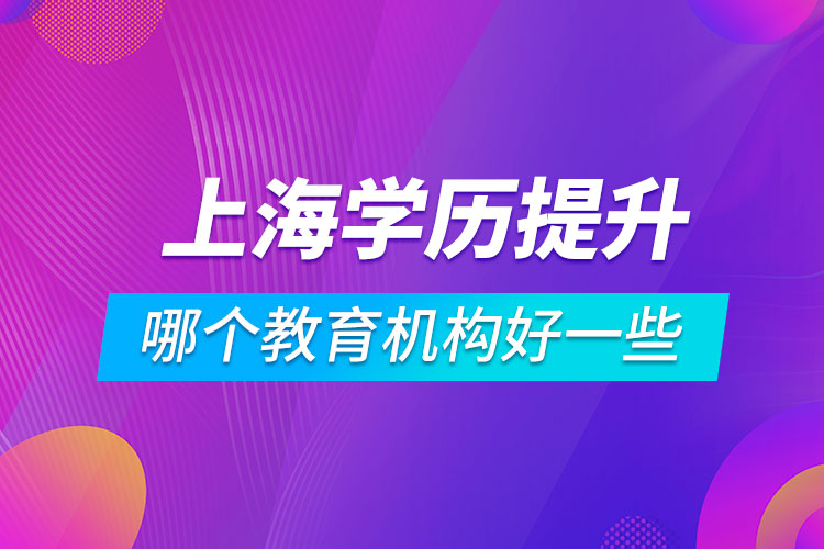 上海学历提升哪个教育机构好一些