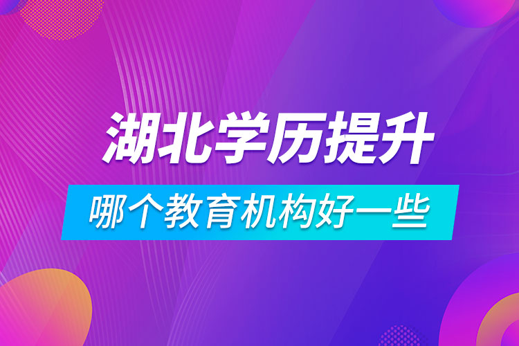 湖北学历提升哪个教育机构好一些