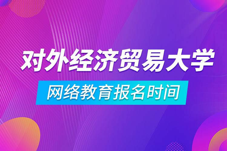 对外经济贸易大学网络教育报名时间