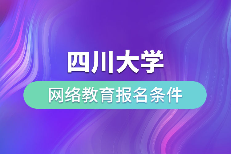 四川大学网络教育报名条件？