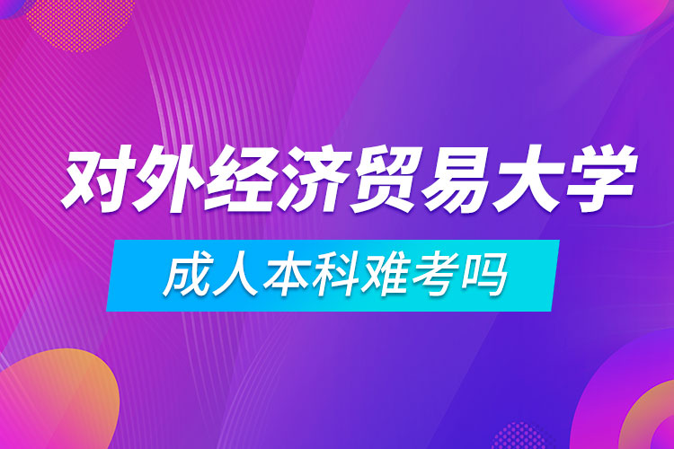 对外经济贸易大学成人本科难考吗