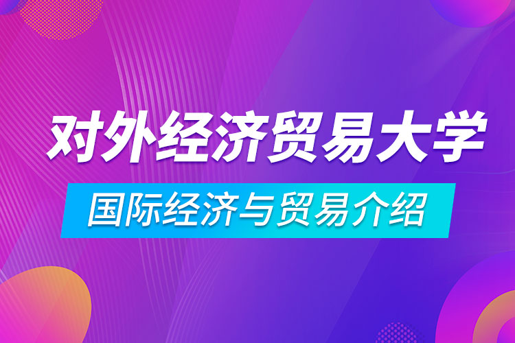 对外经济贸易大学专升本国际经济与贸易介绍