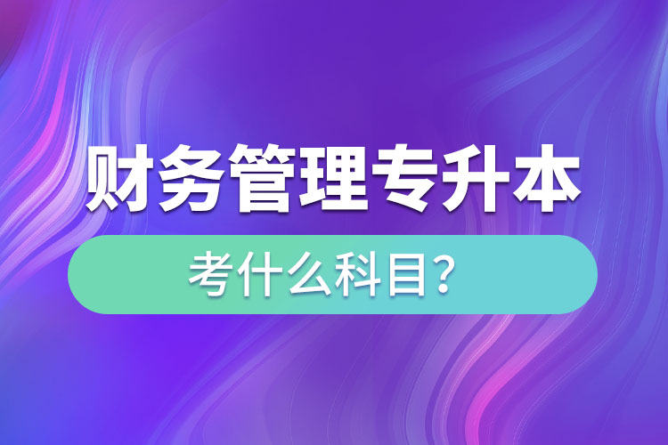 财务管理专升本考什么科目？