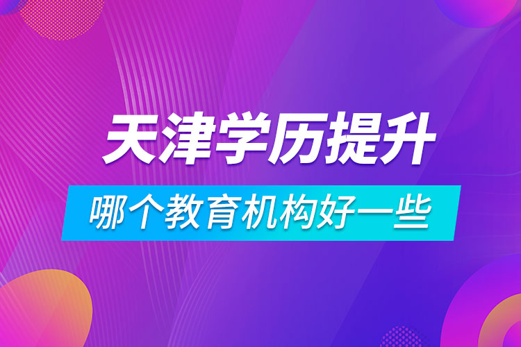 天津学历提升哪个教育机构好一些