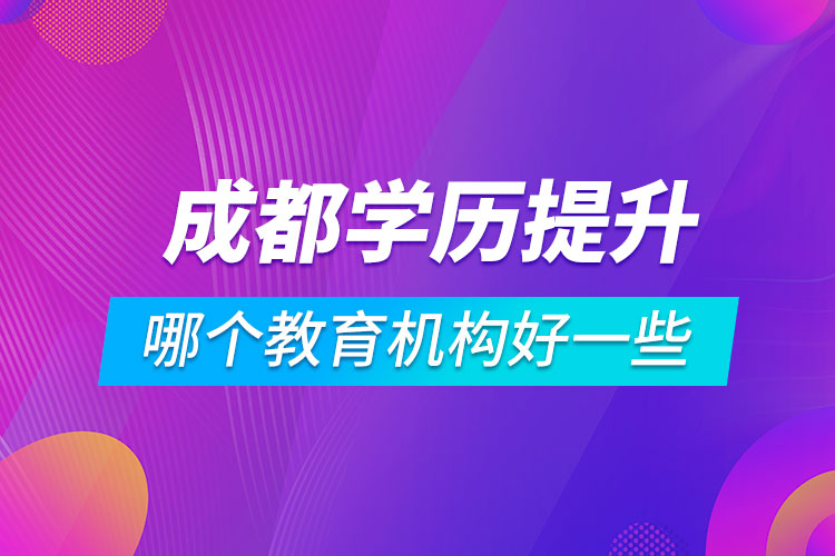 成都学历提升哪个教育机构好一些