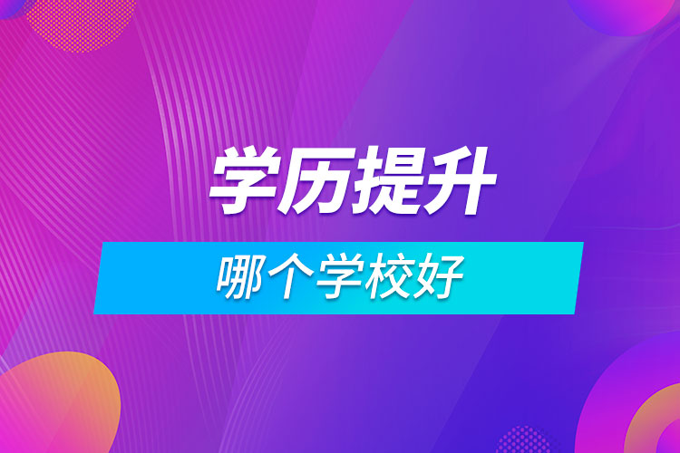 学历提升哪个学校好