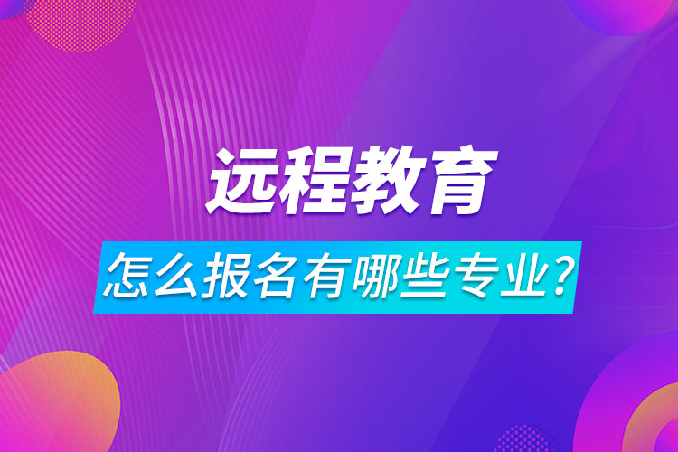 远程教育怎么报名有哪些专业?