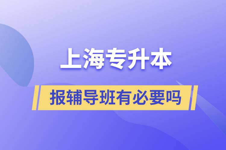 上海专升本报辅导班有必要吗