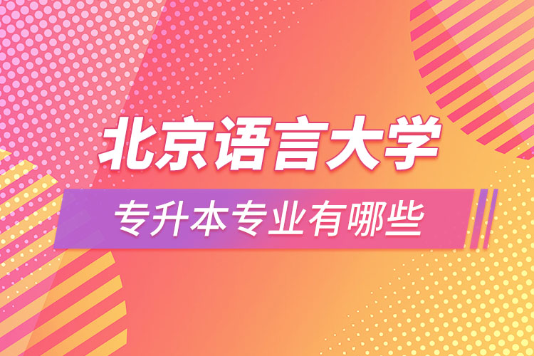 北京语言大学专升本专业有哪些？