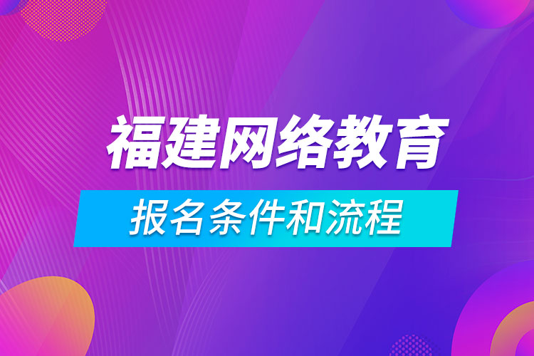 福建网络教育报名条件和流程