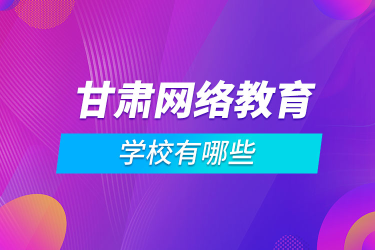 甘肃网络教育学校有哪些