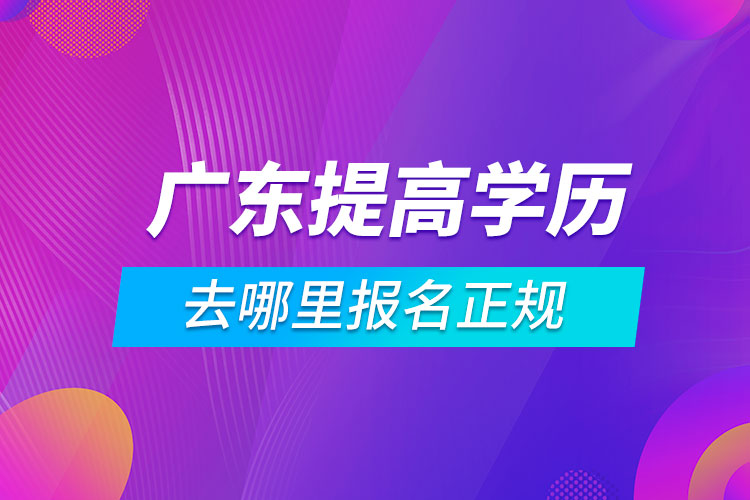 广东提高学历去哪里报名正规