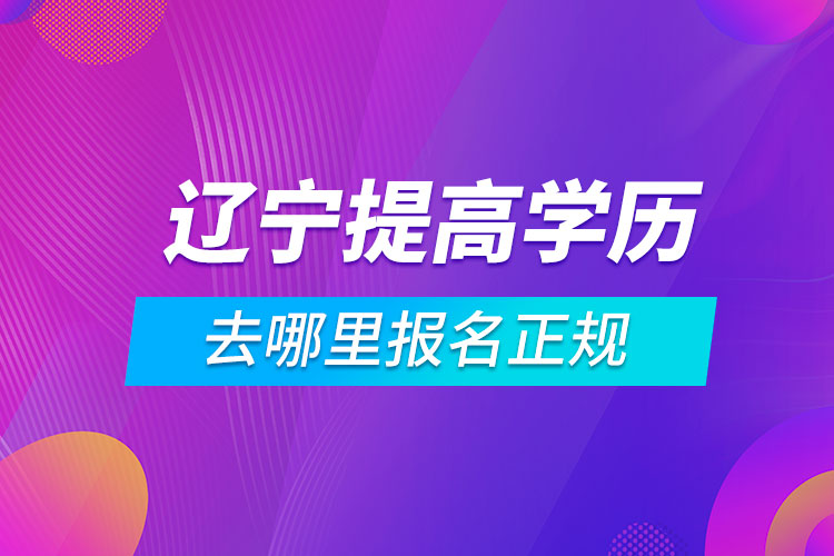 辽宁提高学历去哪里报名正规