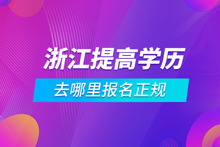 浙江提高学历去哪里报名正规