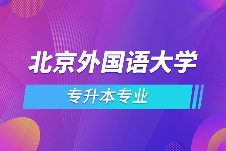 北京外国语大学专升本专业有哪些？