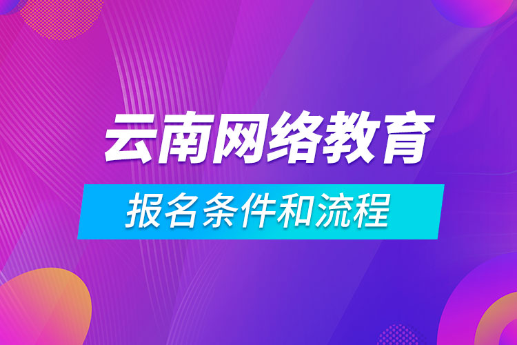 云南网络教育报名条件和流程