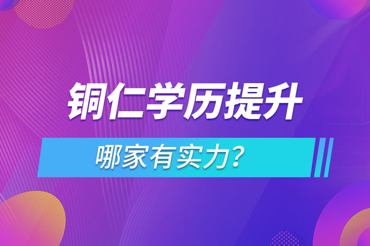 铜仁学历提升哪家实力强？