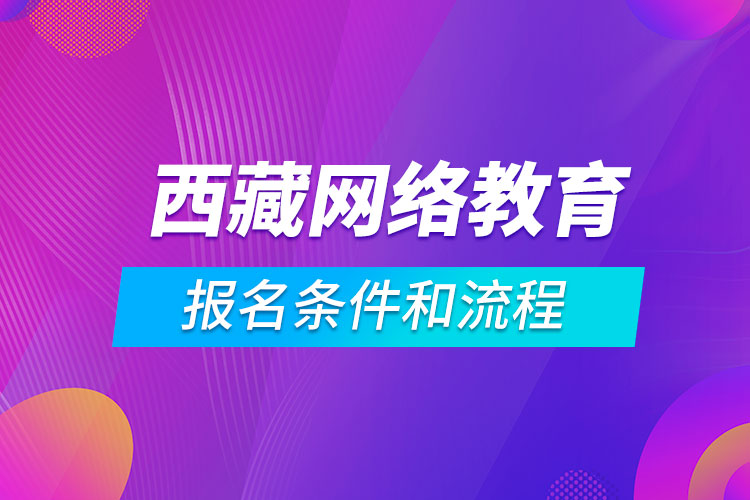 西藏网络教育报名条件和流程