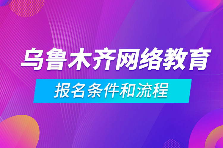 乌鲁木齐网络教育报名条件和流程