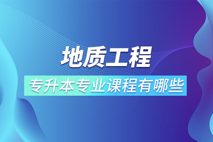 地质工程专升本专业课程有哪些？