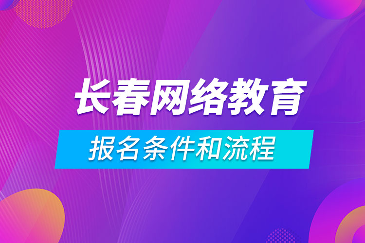 长春网络教育报名条件和流程