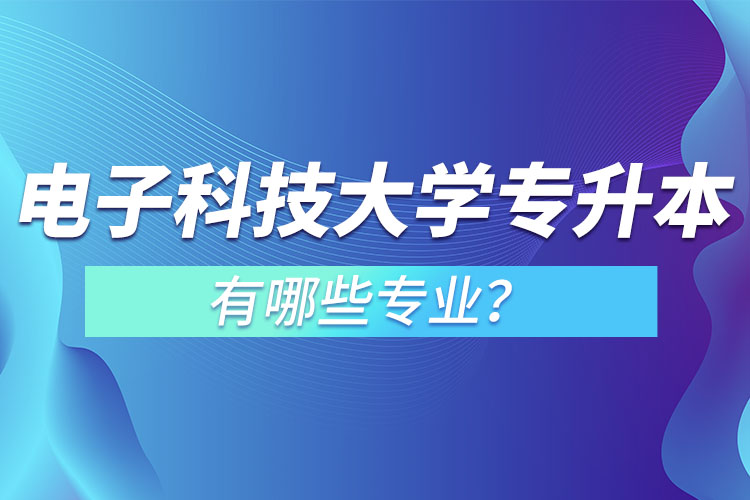 电子科技大学专升本有哪些专业？