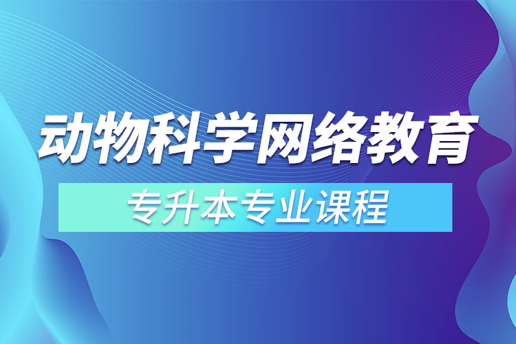 动物科学网络教育专升本专业课程有哪些？