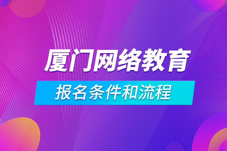 厦门网络教育报名条件和流程