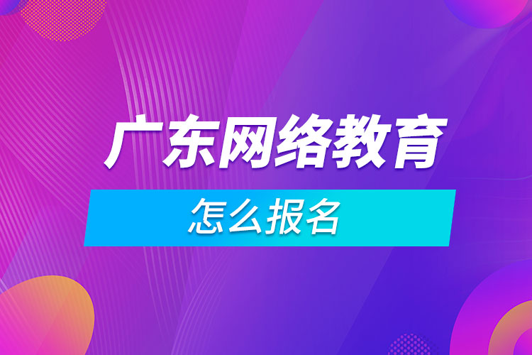 广东网络教育怎么报名