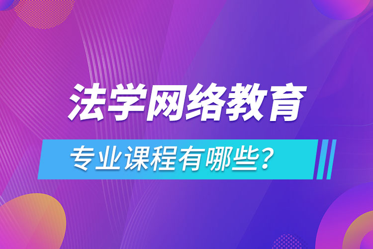 法学网络教育专业课程有哪些？