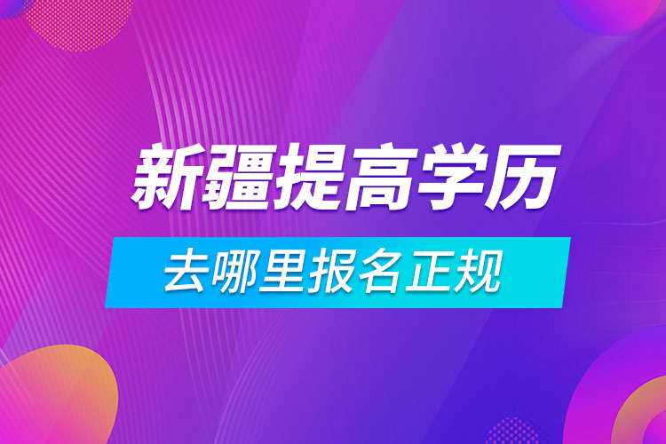 新疆提高学历去哪里报名正规