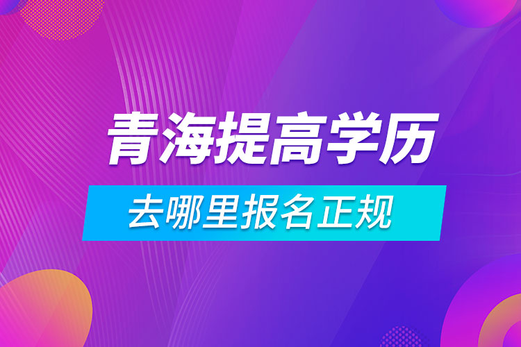 青海提高学历去哪里报名正规