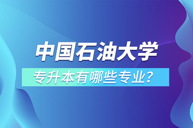 中国石油大学（华东）专升本有哪些专业？