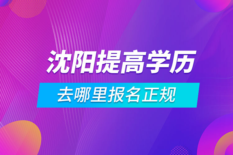 沈阳提高学历去哪里报名正规