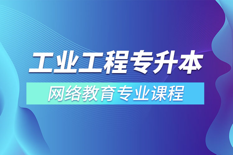 ​工业工程专升本专业课程有哪些？