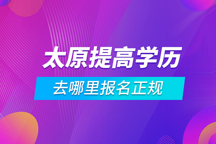 太原提高学历去哪里报名正规