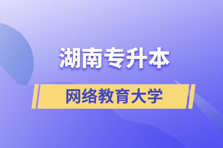 湖南专升本网络教育大学