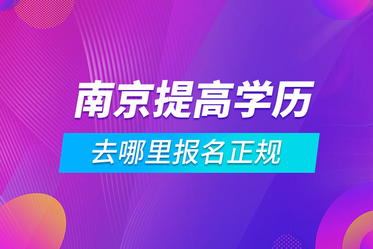 南京提高学历去哪里报名正规