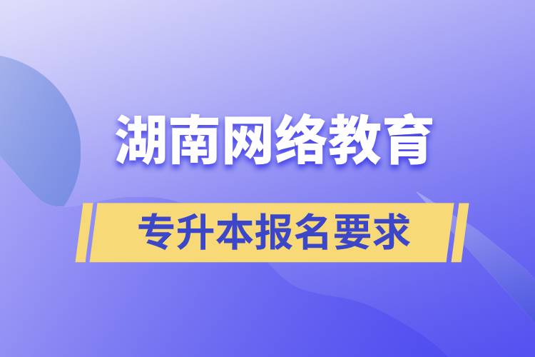 湖南网络教育专升本报名要求