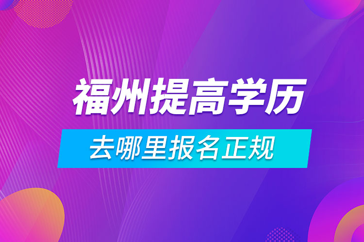 福州提高学历去哪里报名正规