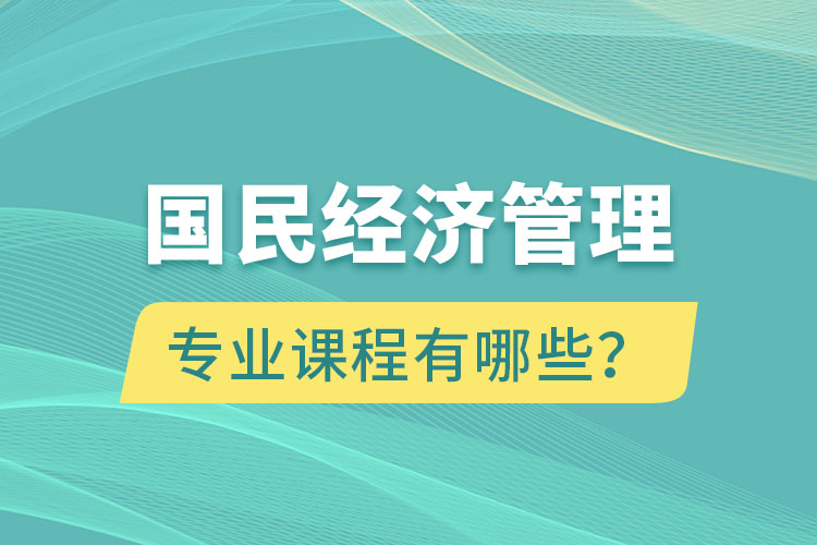 国民经济管理专升本专业课程有哪些？