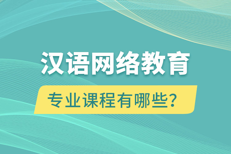 汉语网络教育专业课程有哪些？