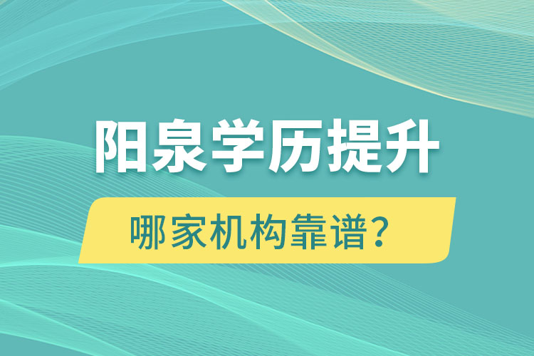 阳泉学历提升哪家机构靠谱？