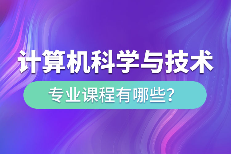 ​计算机科学与技术专升本专业课程有哪些？